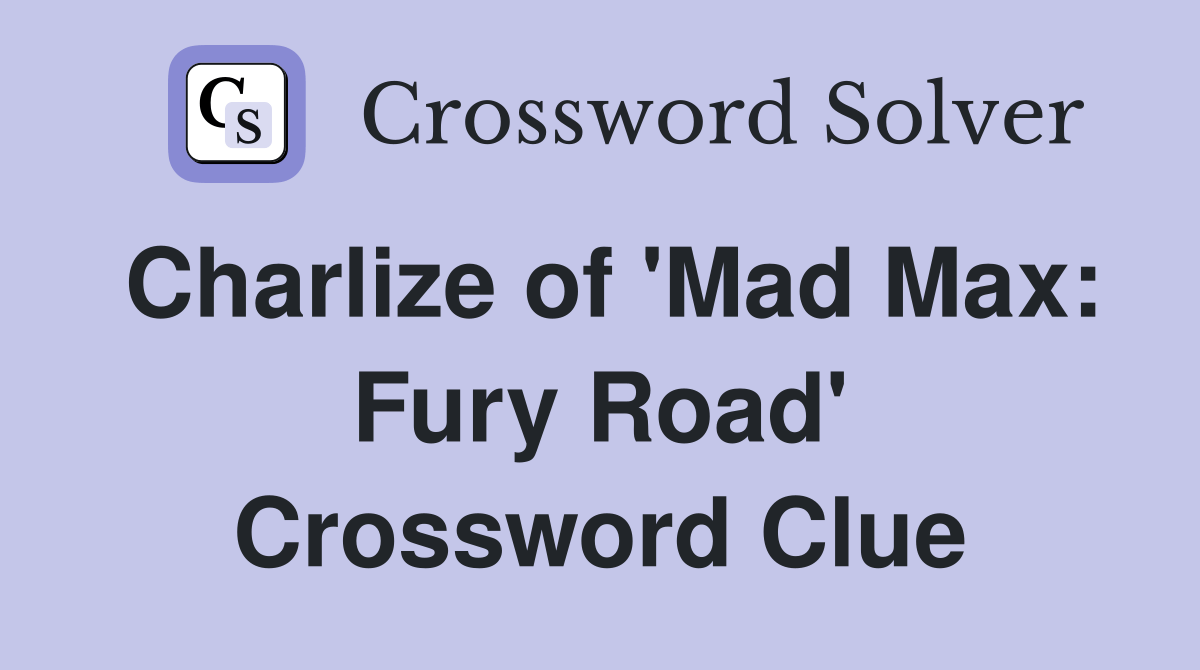 Charlize of 'Mad Max Fury Road' Crossword Clue Answers Crossword